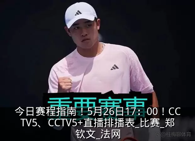 今日赛程指南！5月26日17：00！CCTV5、CCTV5+直播排播表_比赛_郑钦文_法网